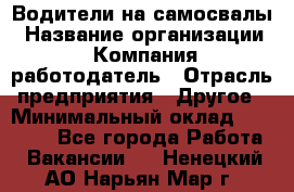 Водители на самосвалы › Название организации ­ Компания-работодатель › Отрасль предприятия ­ Другое › Минимальный оклад ­ 45 000 - Все города Работа » Вакансии   . Ненецкий АО,Нарьян-Мар г.